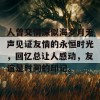 人曾交情深似海岁月无声见证友情的永恒时光，回忆总让人感动，友谊是时间的印记。