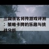 三国杀名将传游戏评测：策略卡牌的乐趣与挑战分析