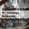 在明清时期的社会风貌中，manqingshidakuxing的独特表现有哪些？