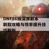 DNF86级深渊副本刷取攻略与效率提升技巧解析