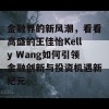 金融界的新风潮，看看高盛的王佳怡Kelly Wang如何引领金融创新与投资机遇新纪元