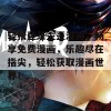 轻松登录歪歪漫画，畅享免费漫画，乐趣尽在指尖，轻松获取漫画世界！