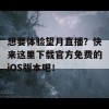 想要体验望月直播？快来这里下载官方免费的iOS版本吧！