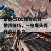 掌握CSOL爆头道具使用技巧，一枪爆头提升战斗能力