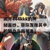 揭开444kkk的神秘面纱，带你发现其中的魅力与新视角！