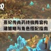 熹妃传尚药终极阵容构建策略与角色搭配指南