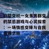 欲望交织一女多男群交的禁忌游戏与心灵探索：一场情感交锋与自我发现之旅