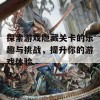 探索游戏隐藏关卡的乐趣与挑战，提升你的游戏体验