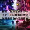 探索“お母ちゃんいいっす”：日本家庭文化与母亲角色的深刻意义