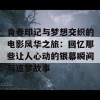 青春印记与梦想交织的电影风华之旅：回忆那些让人心动的银幕瞬间与追梦故事