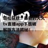 轻松获取：最新的久久tv直播app下载破解版方法揭秘！