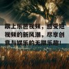 跟上乐芭视频，感受短视频的新风潮，尽享创意与娱乐的无限乐趣！