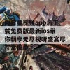 向日葵视频app污下载免费版最新ios带你畅享无尽视听盛宴尽在掌握中