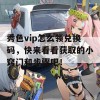 秀色vip怎么领兑换码，快来看看获取的小窍门和步骤吧！