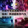 热血传奇深渊魔域玩法指南：挑战副本技巧与策略分享