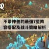 不带神兽的最强7星阵容搭配及战斗策略解析