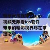 畅享丝瓜视频人app视频无限看ios软件带来的精彩视界尽在掌握之中