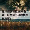 超详细剖析亚洲Av鲁丝一区二区三区的秘密和内幕！