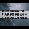 畅享草莓视频APP成年免费下载幸福宝带来的无限快乐与幸福体验