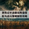 莽荒记手游最佳阵容搭配与战斗策略解析攻略