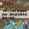 《率土之滨》阵容搭配详解：提升战斗胜率的策略与推荐