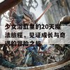 少女浴缸里的20天魔法旅程，见证成长与奇遇的冒险之旅