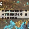 想要免费获取魅影？快来下载最新版本吧！魅影下载免费版