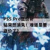 PS5 Pro低价补贴突然消失！难道是要涨价了？