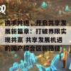 携手并进，开启共享发展新篇章：打破界限实现共赢 共享发展机遇的国产综合区新路径