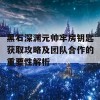 黑石深渊元帅牢房钥匙获取攻略及团队合作的重要性解析