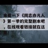 来看一下《同志亦凡人》第一季的完整剧本吧，在线观看链接就在这里！