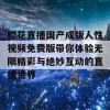 樱花直播国产成版人性视频免费版带你体验无限精彩与绝妙互动的直播世界