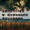 完美的关卡3.0全攻略：提升游戏体验的实用技巧与策略解析