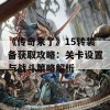 《传奇来了》15转装备获取攻略：关卡设置与战斗策略解析