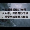 一起跟随超碰97老师人人看，开启奇妙之旅，感受全新视野与精彩故事！