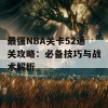 最强NBA关卡52通关攻略：必备技巧与战术解析