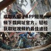 成版人茄子APP短视频下载网址官方，轻松获取短视频的最佳途径！