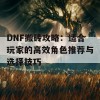 DNF搬砖攻略：适合玩家的高效角色推荐与选择技巧