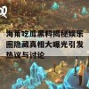 海角吃瓜黑料揭秘娱乐圈隐藏真相大曝光引发热议与讨论