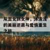 从丑女到女神，沐清浅的美丽逆袭与爱情重生之旅