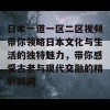 日本一道一区二区视频带你领略日本文化与生活的独特魅力，带你感受古老与现代交融的精彩瞬间