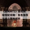 《我叫MT2》进攻阵容搭配攻略：角色推荐与战斗策略解析