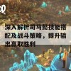 深入解析司马懿技能搭配及战斗策略，提升输出赢取胜利