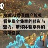 发现91香蕉国产线观看免费全集里的精彩与魅力，带你体验别样的视听盛宴