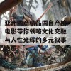 亚洲国产精品国自产拍电影带你领略文化交融与人性光辉的多元叙事之旅