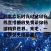 尽享欢乐时光哒哒哒在线直播播放免费带你畅游精彩世界，来吧，一起享受无限乐趣！