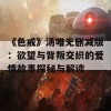 《色戒》汤唯无删减版：欲望与背叛交织的爱情故事探秘与解读