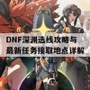 DNF深渊选线攻略与最新任务接取地点详解