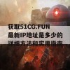 获取51CG.FUN最新IP地址是多少的详细方法和实用指南