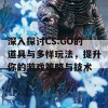 深入探讨CS:GO的道具与多样玩法，提升你的游戏策略与技术